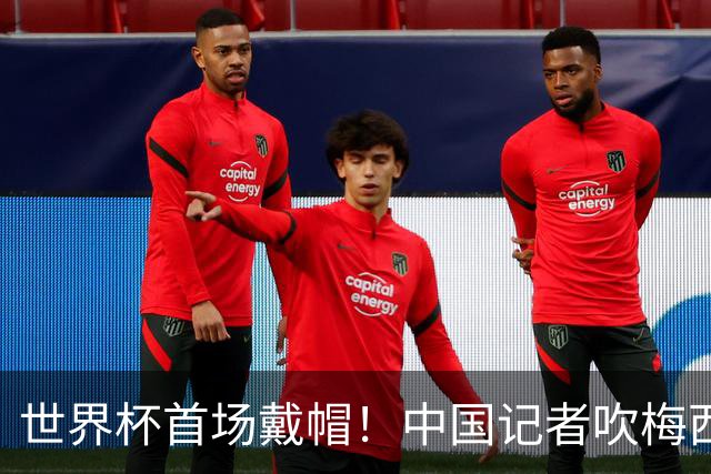 世界杯首场戴帽！中国记者吹梅西：他是传奇，他是神，他是梅西！