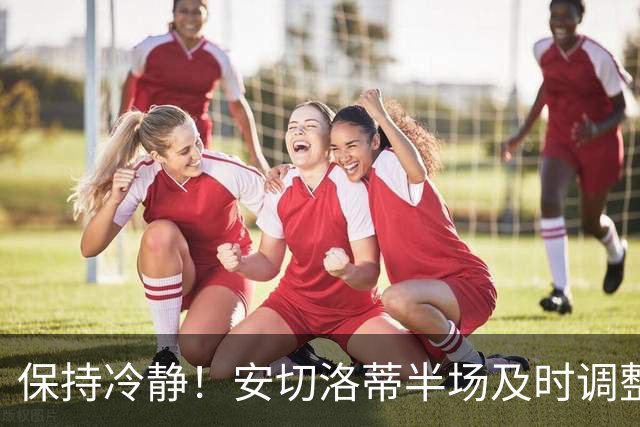 保持冷静！安切洛蒂半场及时调整 大赛经验是宝贵财富