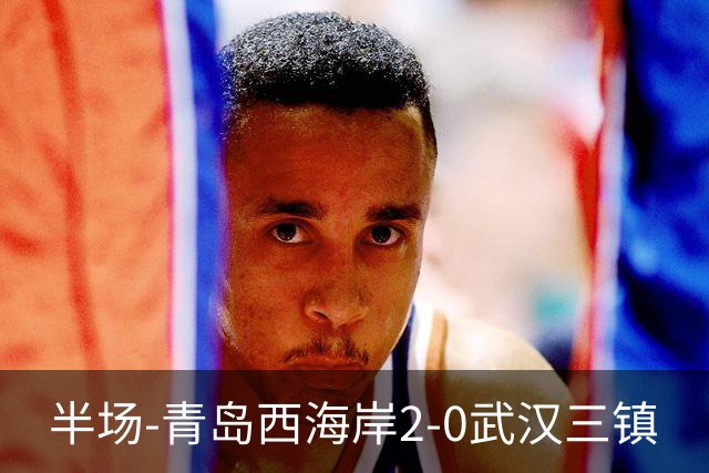 半场-青岛西海岸2-0武汉三镇