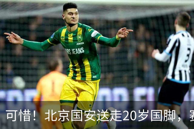 可惜！北京国安送走20岁国脚，赛季零出场，却曾被视为未来主力