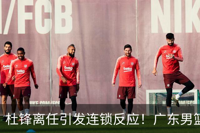 杜锋离任引发连锁反应！广东男篮两名球员有望留队，五位球员或将离队失业