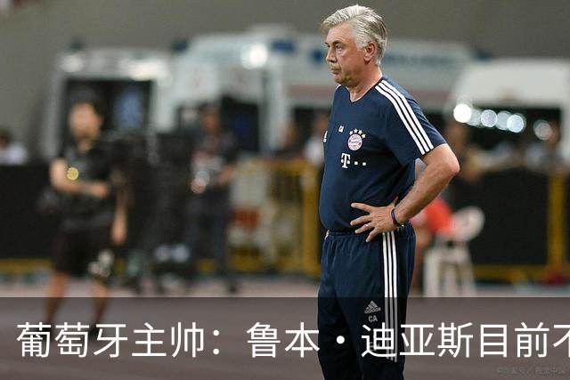 葡萄牙主帅：鲁本·迪亚斯目前不适合比赛 我们会据实际情况轮换